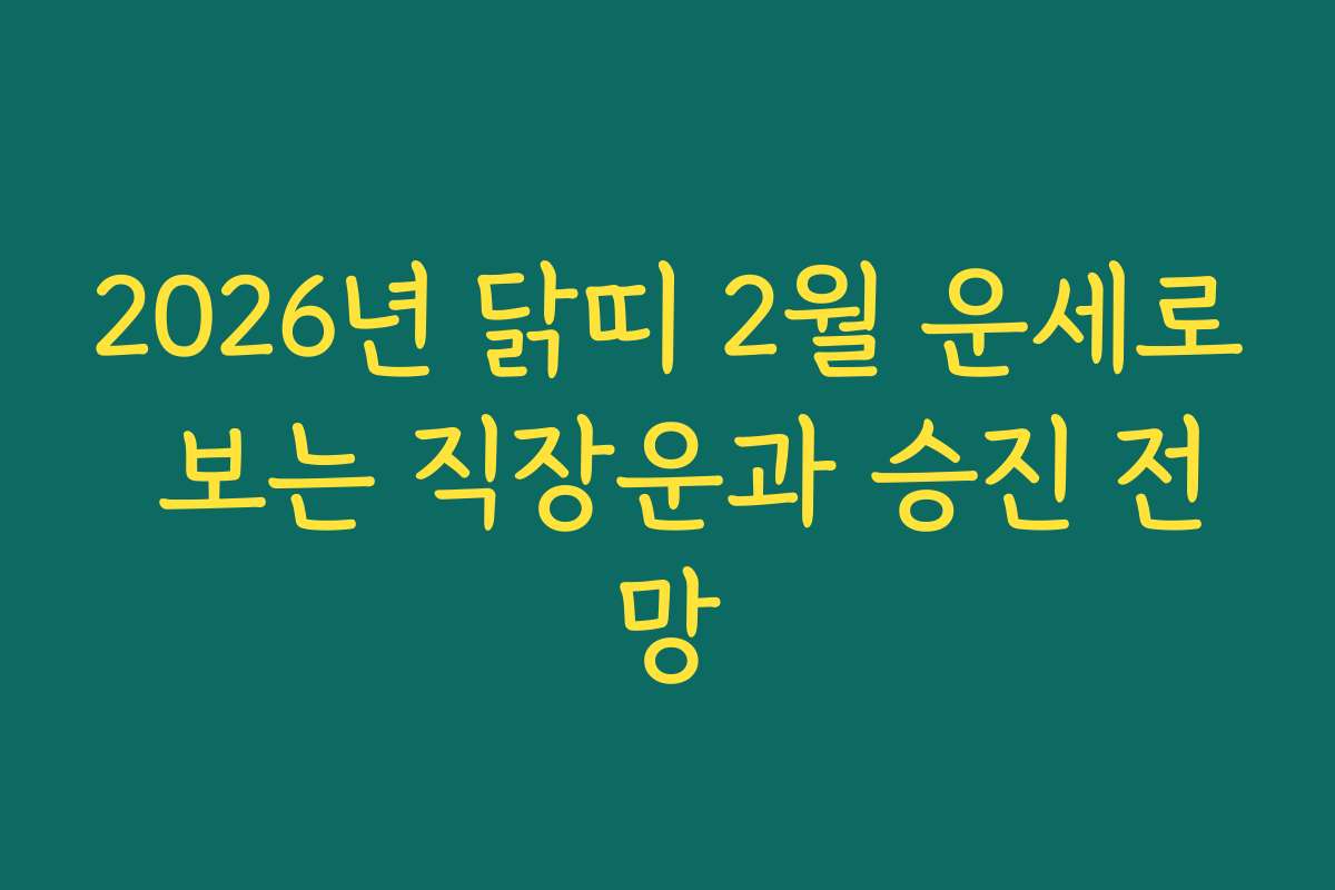 2026년 닭띠 2월 운세로 보는 직장운과 승진 전망