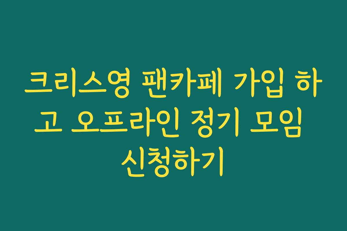 크리스영 팬카페 가입 하고 오프라인 정기 모임 신청하기