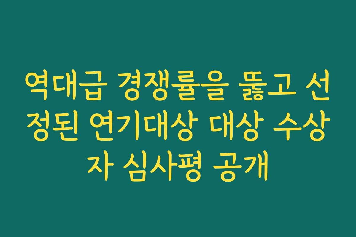 역대급 경쟁률을 뚫고 선정된 연기대상 대상 수상자 심사평 공개