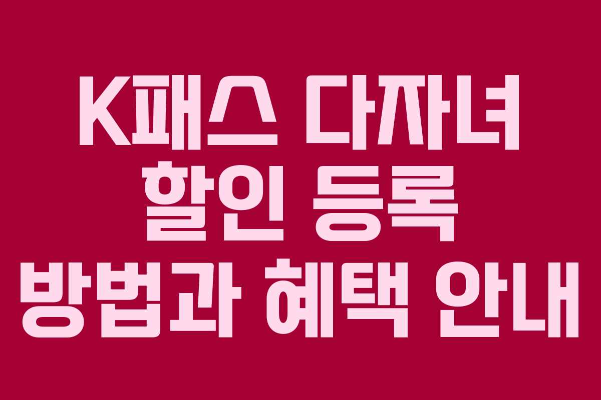 K패스 다자녀 할인 등록 방법과 혜택 안내