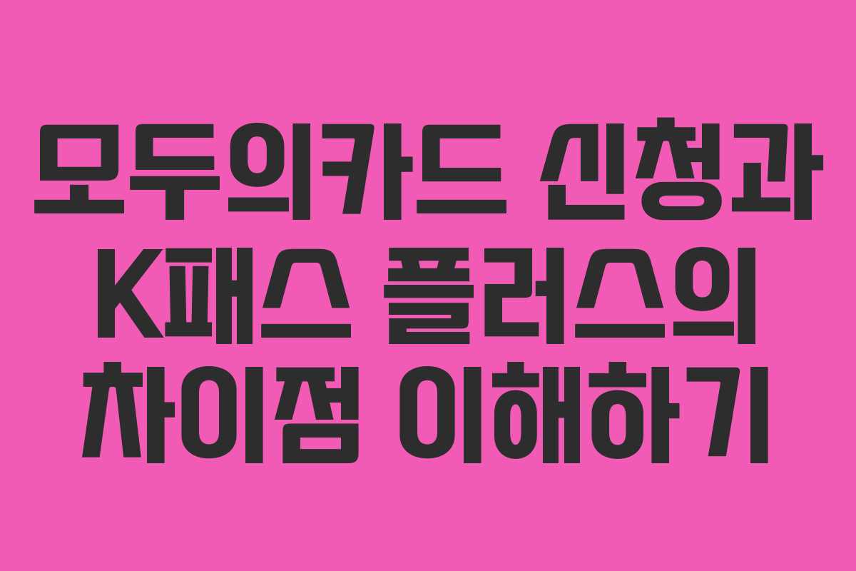 모두의카드 신청과 K패스 플러스의 차이점 이해하기