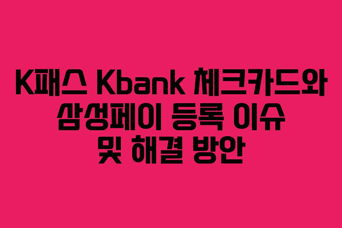 K패스 Kbank 체크카드와 삼성페이 등록 이슈 및 해결 방안