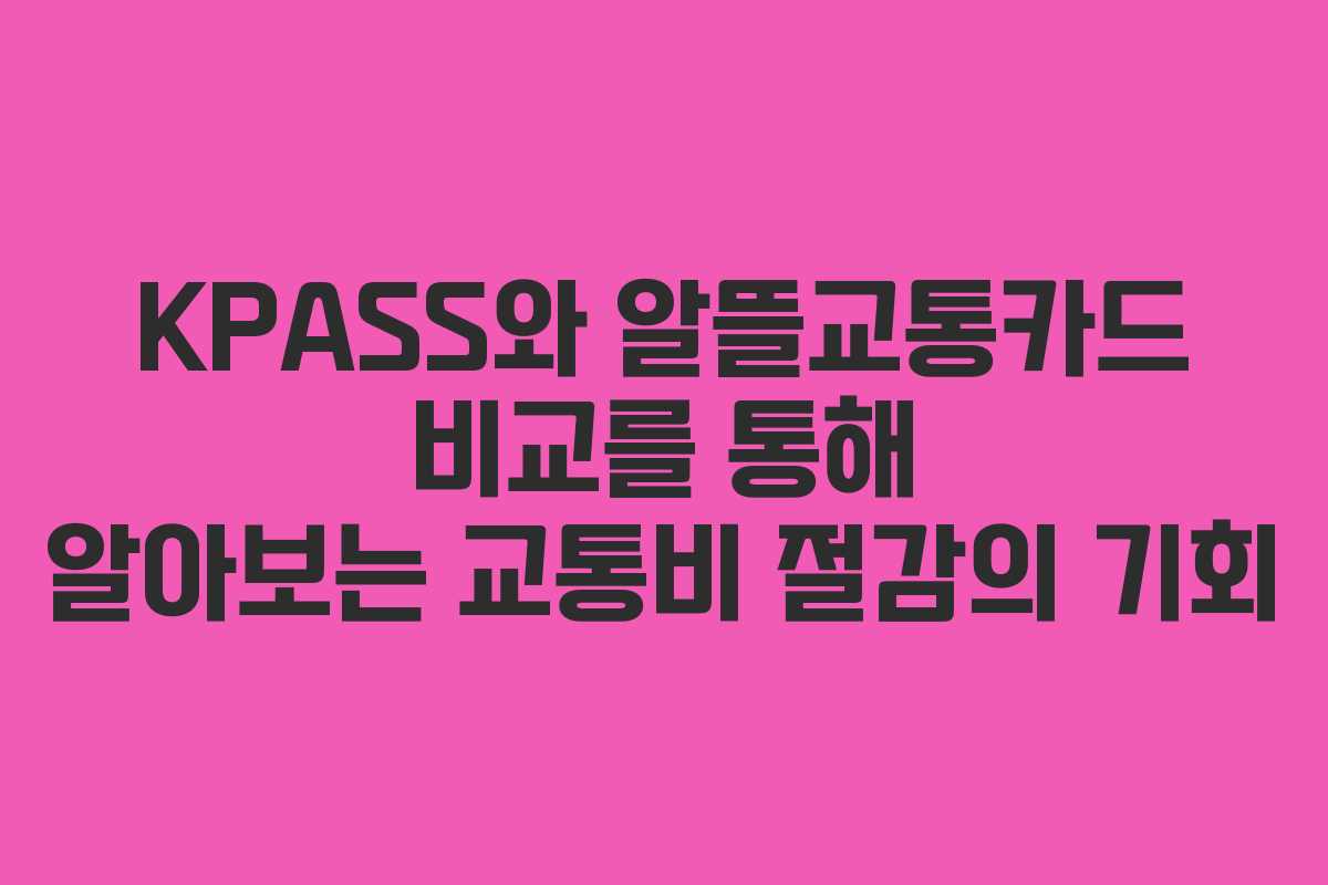 KPASS와 알뜰교통카드 비교를 통해 알아보는 교통비 절감의 기회
