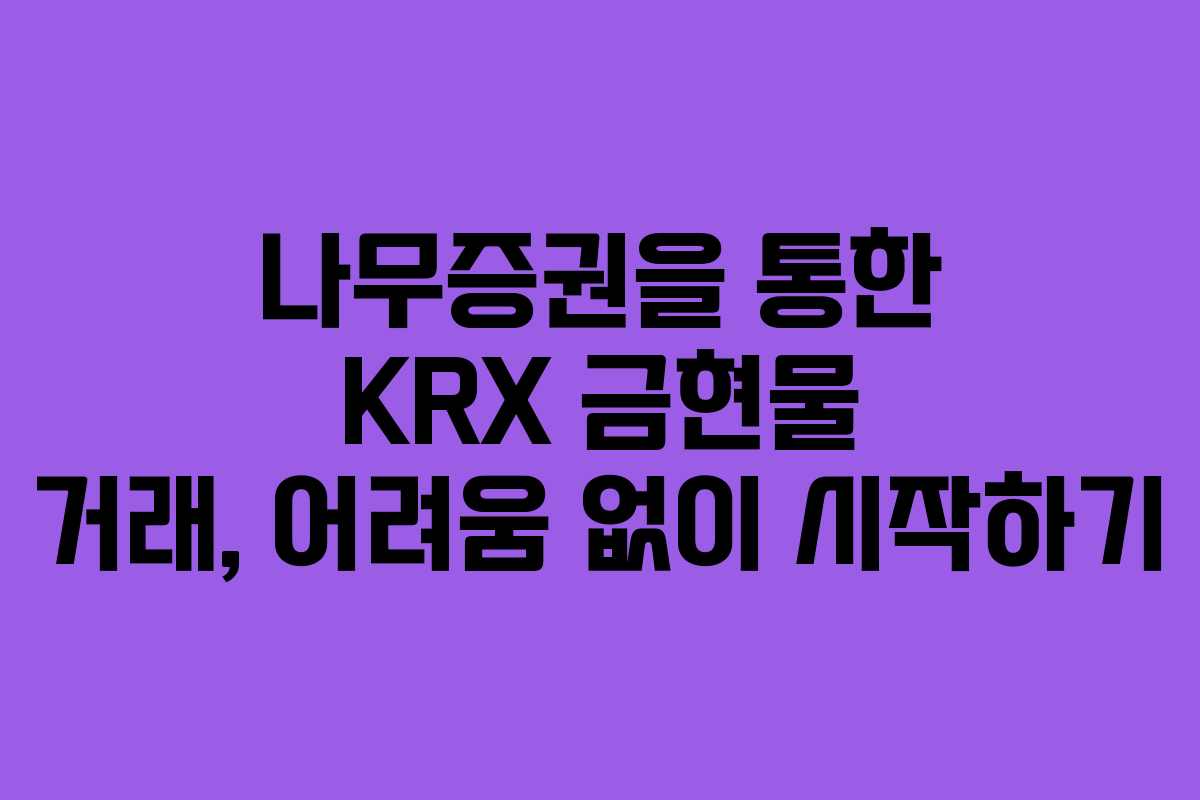 나무증권을 통한 KRX 금현물 거래, 어려움 없이 시작하기