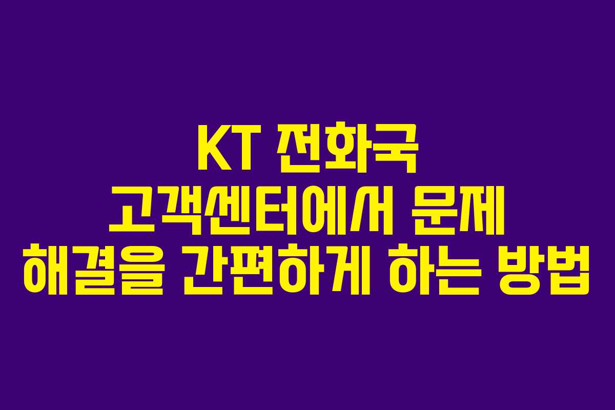 KT 전화국 고객센터에서 문제 해결을 간편하게 하는 방법