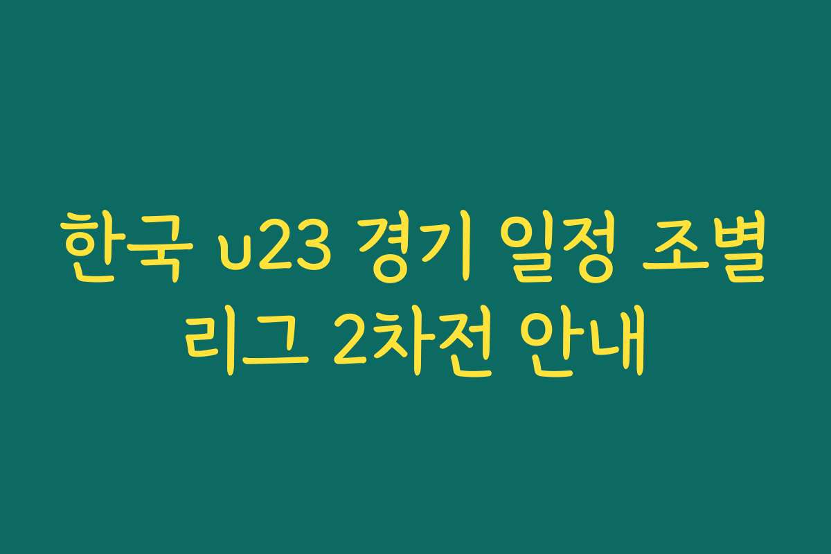 한국 u23 경기 일정 조별리그 2차전 안내