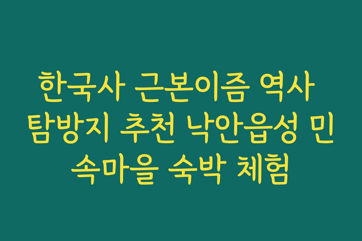 한국사 근본이즘 역사 탐방지 추천 낙안읍성 민속마을 숙박 체험