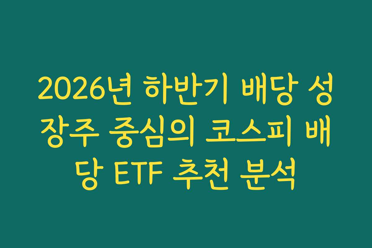 2026년 하반기 배당 성장주 중심의 코스피 배당 ETF 추천 분석