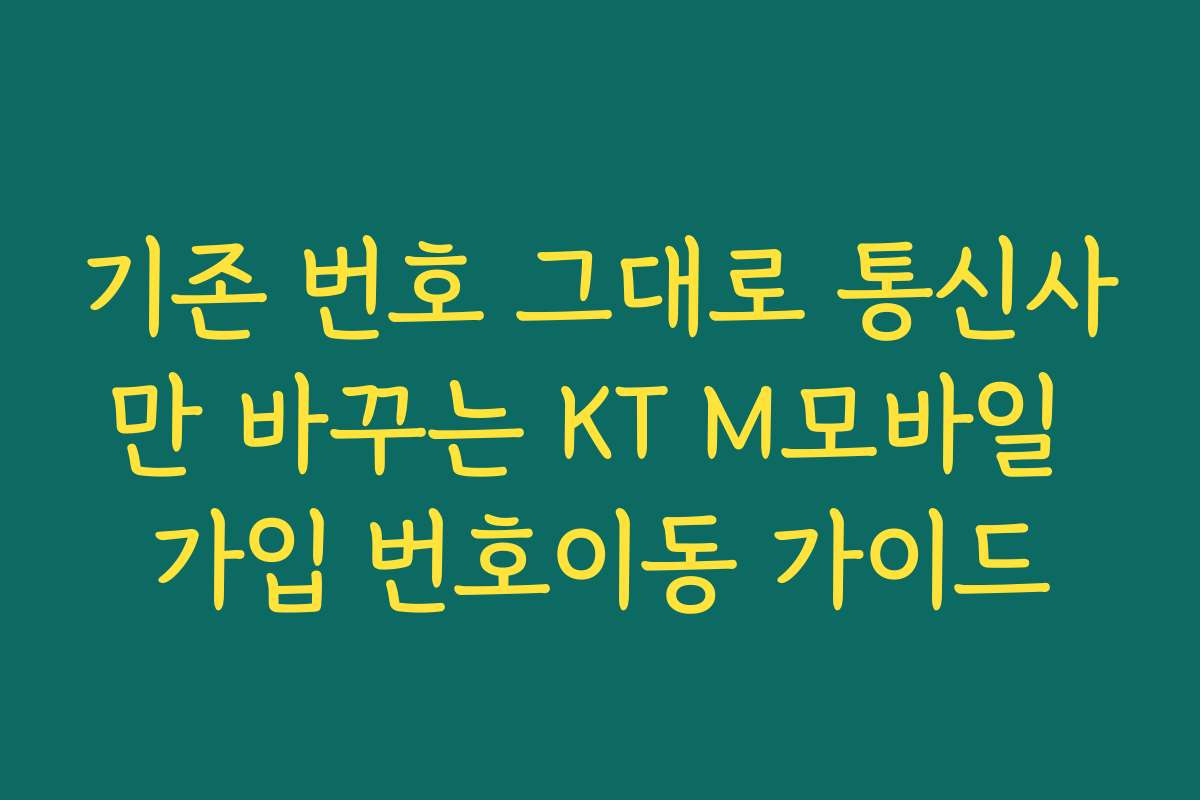 기존 번호 그대로 통신사만 바꾸는 KT M모바일 가입 번호이동 가이드