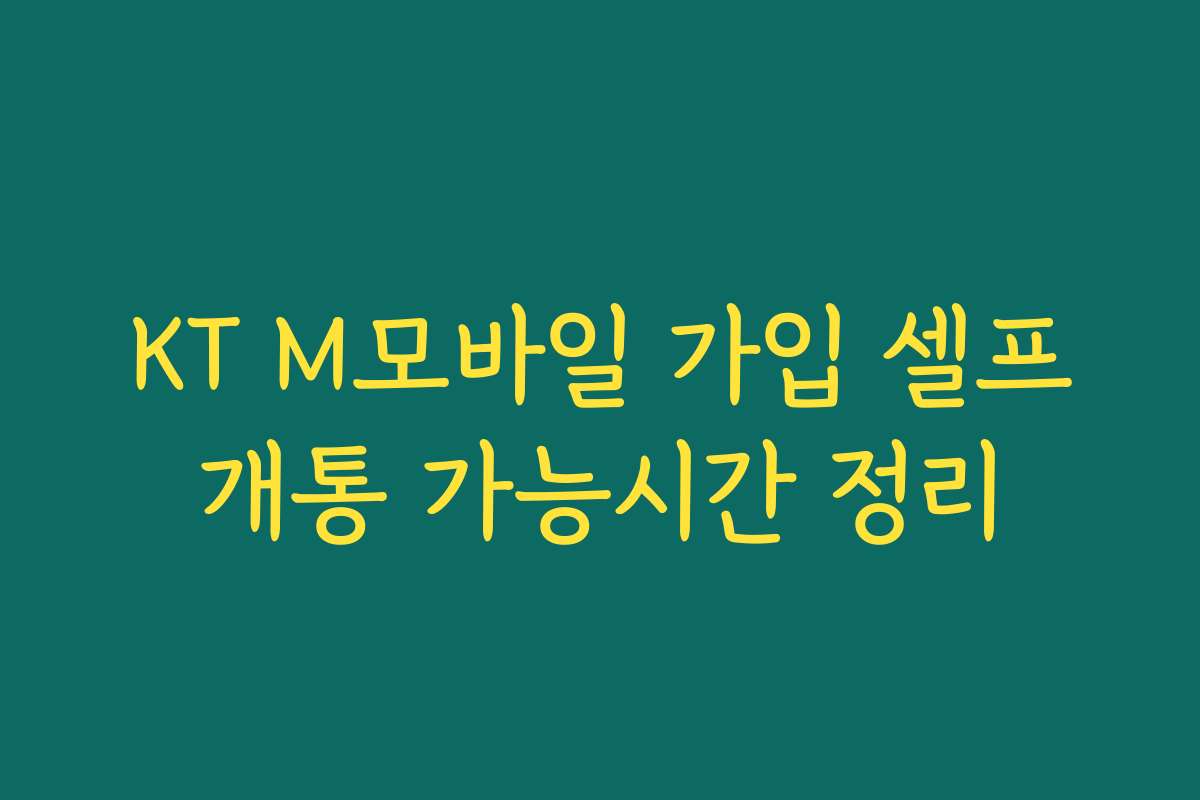 KT M모바일 가입 셀프개통 가능시간 정리