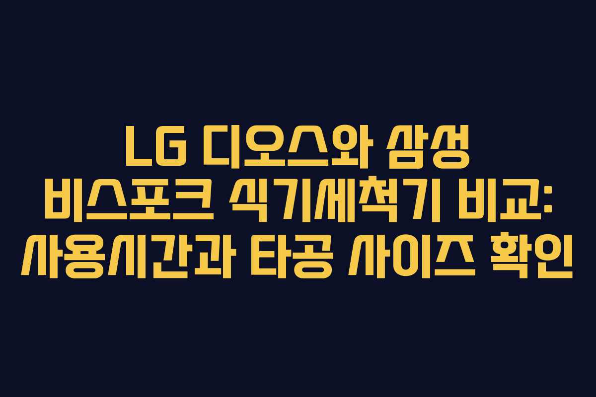 LG 디오스와 삼성 비스포크 식기세척기 비교: 사용시간과 타공 사이즈 확인