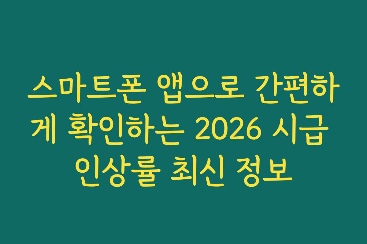 스마트폰 앱으로 간편하게 확인하는 2026 시급 인상률 최신 정보