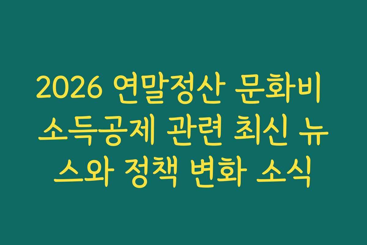 2026 연말정산 문화비 소득공제 관련 최신 뉴스와 정책 변화 소식