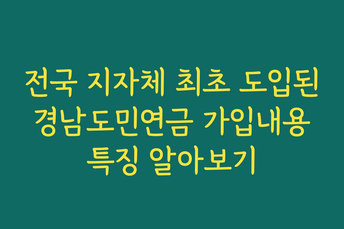 전국 지자체 최초 도입된 경남도민연금 가입내용 특징 알아보기