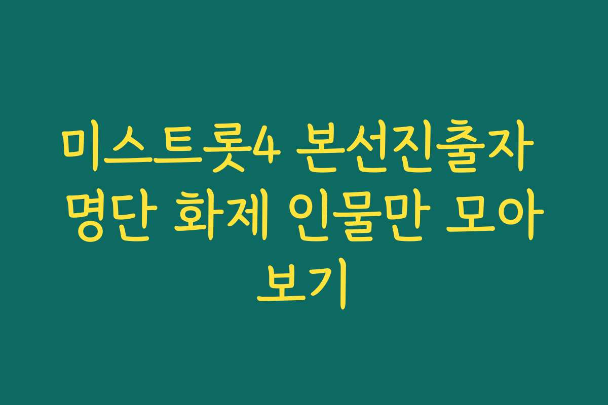 미스트롯4 본선진출자 명단 화제 인물만 모아보기
