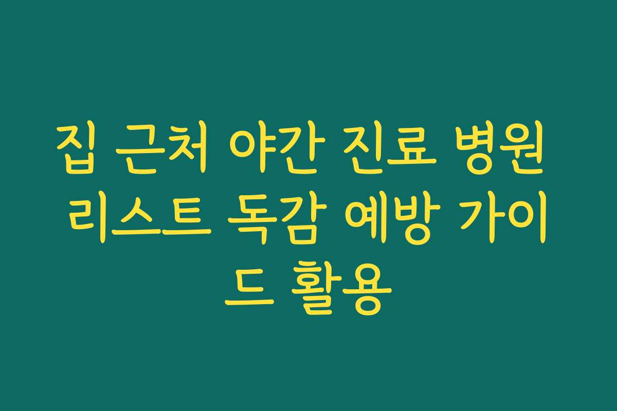 집 근처 야간 진료 병원 리스트 독감 예방 가이드 활용