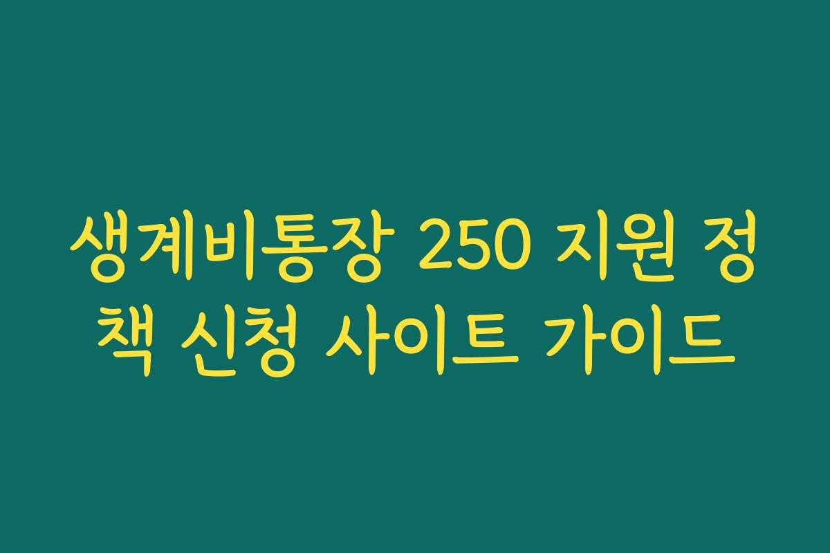 생계비통장 250 지원 정책 신청 사이트 가이드