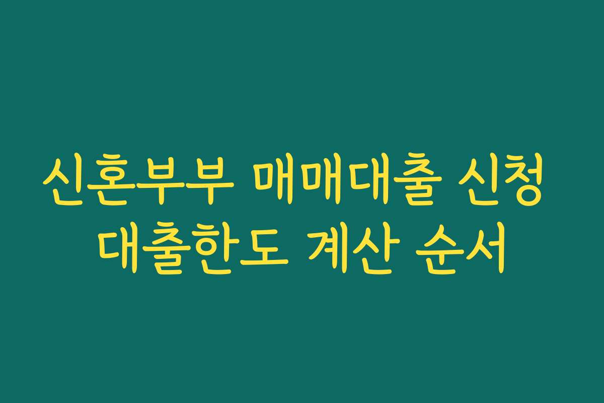 신혼부부 매매대출 신청 대출한도 계산 순서