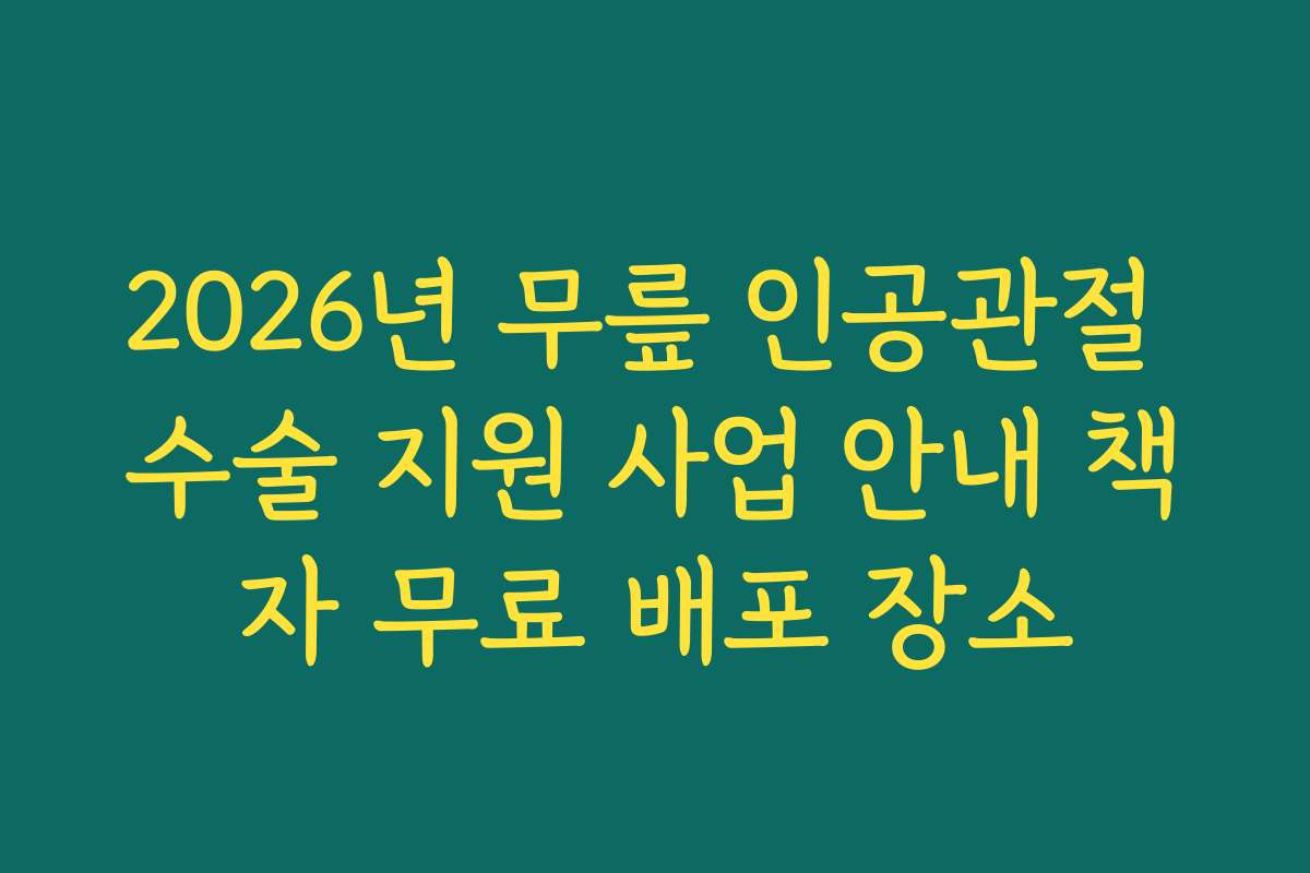 2026년 무릎 인공관절 수술 지원 사업 안내 책자 무료 배포 장소