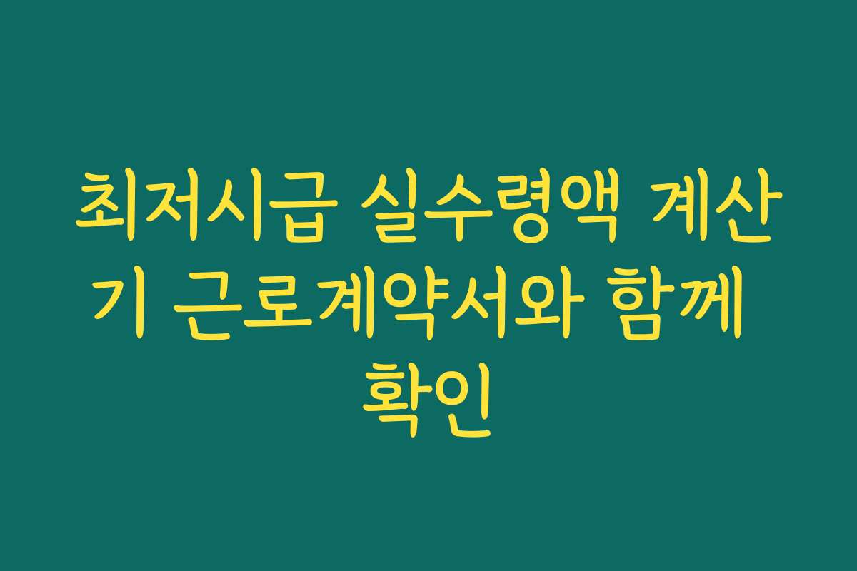 최저시급 실수령액 계산기 근로계약서와 함께 확인