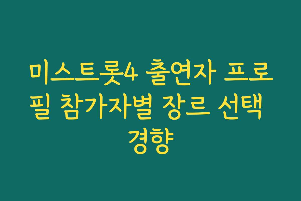 미스트롯4 출연자 프로필 참가자별 장르 선택 경향