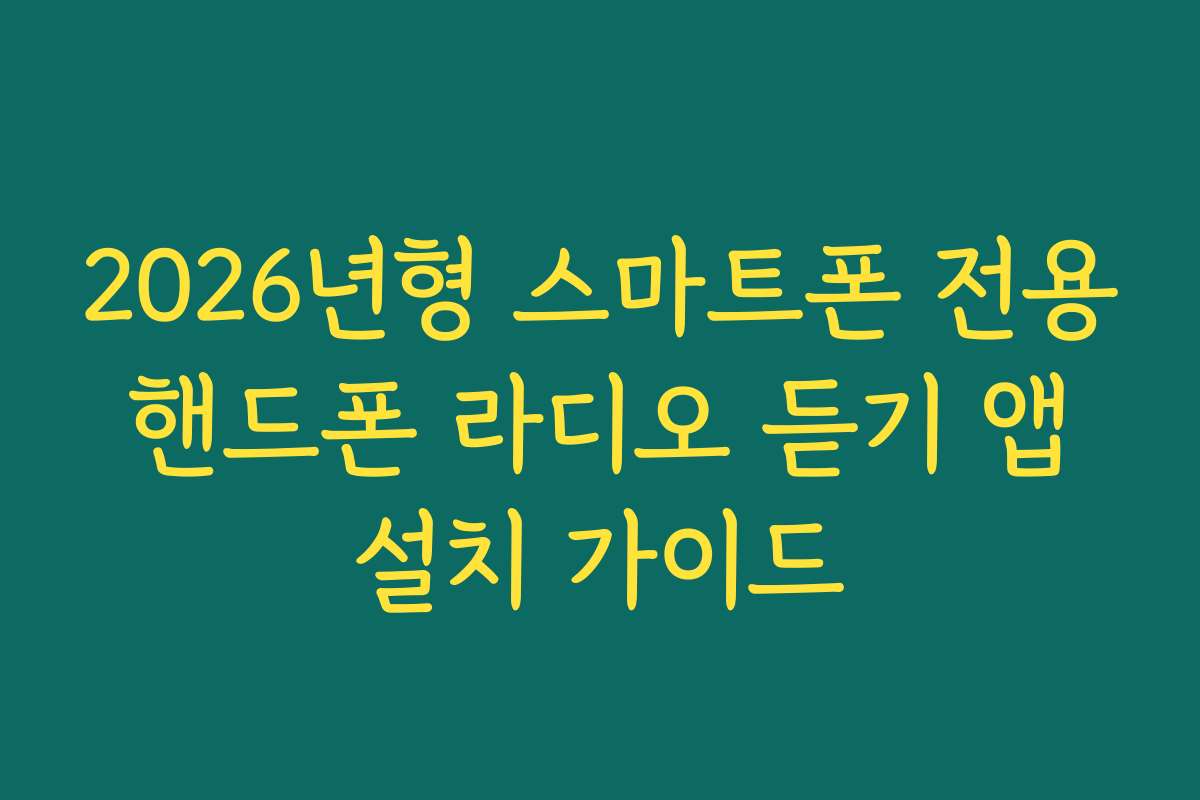 2026년형 스마트폰 전용 핸드폰 라디오 듣기 앱 설치 가이드