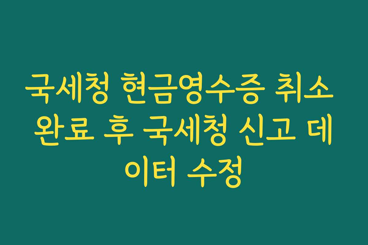 국세청 현금영수증 취소 완료 후 국세청 신고 데이터 수정