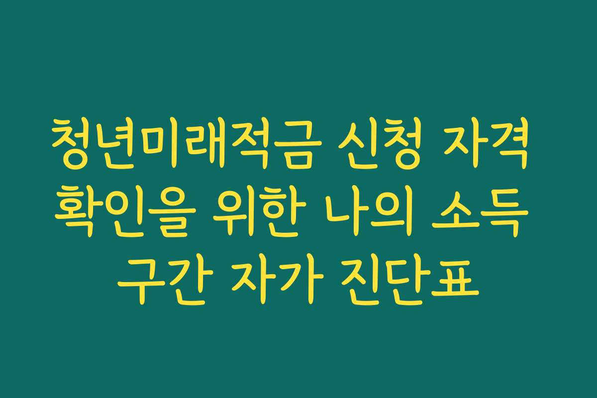 청년미래적금 신청 자격 확인을 위한 나의 소득 구간 자가 진단표