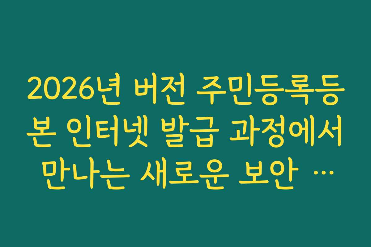 2026년 버전 주민등록등본 인터넷 발급 과정에서 만나는 새로운 보안 패치