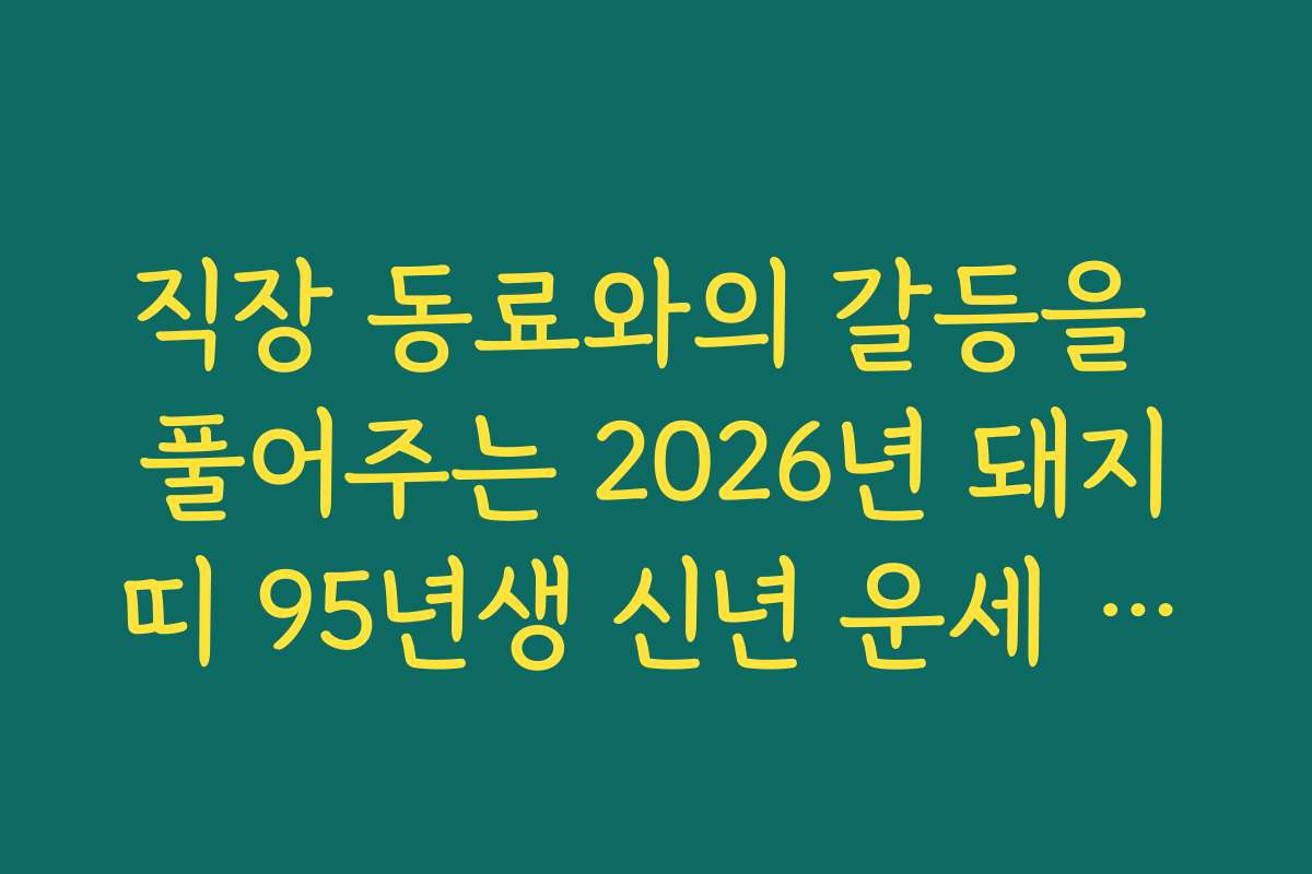 직장 동료와의 갈등을 풀어주는 2026년 돼지띠 95년생 신년 운세 조언