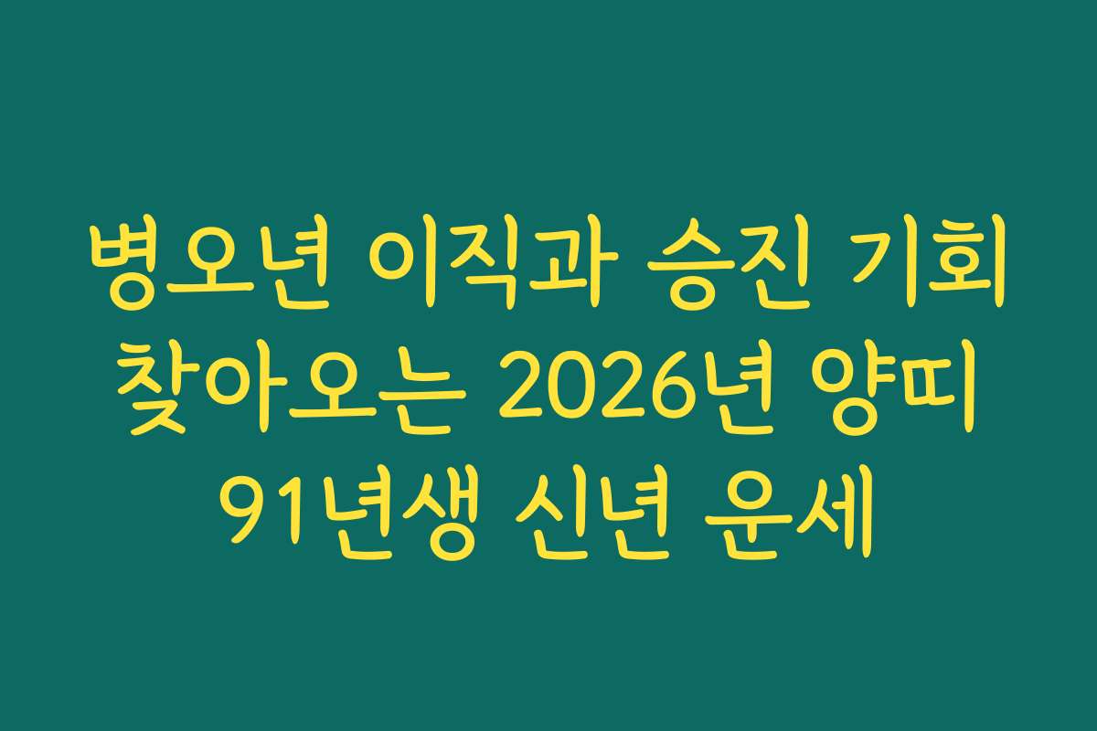 병오년 이직과 승진 기회 찾아오는 2026년 양띠 91년생 신년 운세