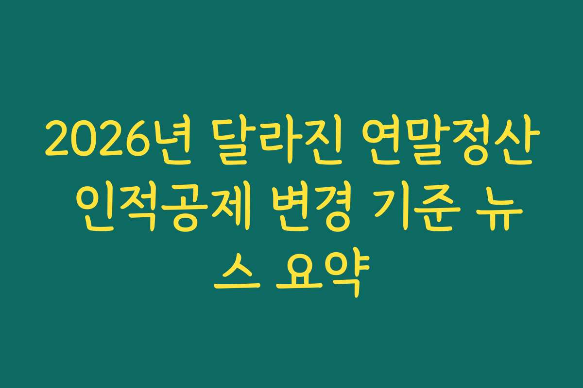 2026년 달라진 연말정산 인적공제 변경 기준 뉴스 요약