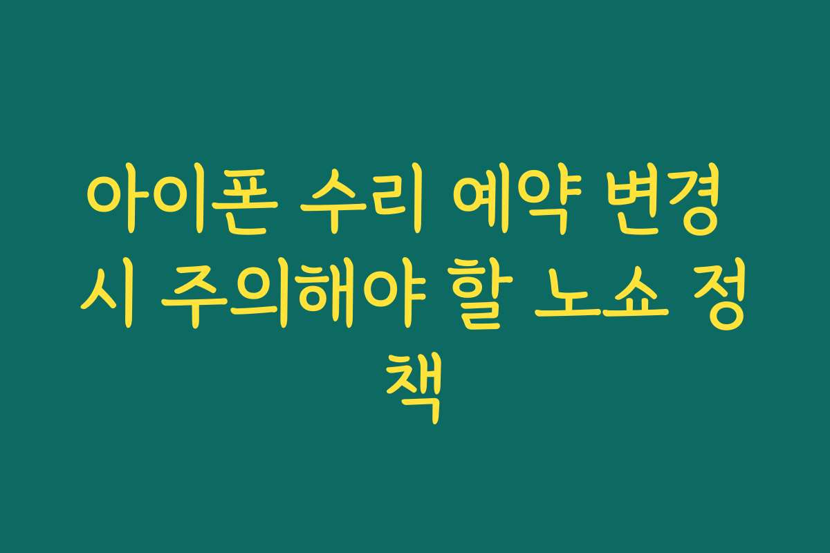 아이폰 수리 예약 변경 시 주의해야 할 노쇼 정책