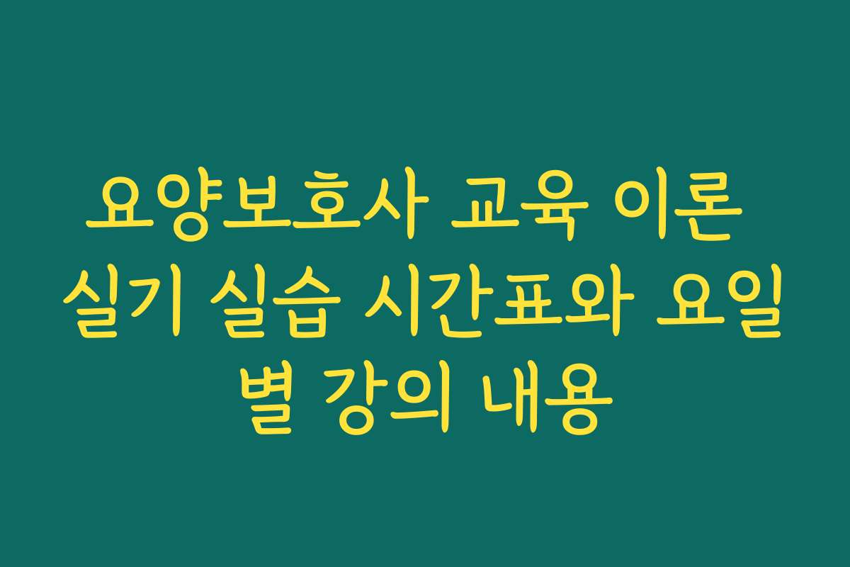 요양보호사 교육 이론 실기 실습 시간표와 요일별 강의 내용