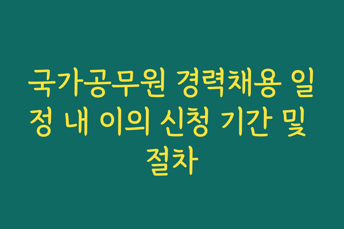 국가공무원 경력채용 일정 내 이의 신청 기간 및 절차