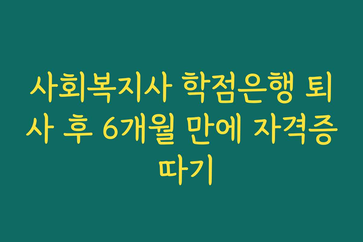 사회복지사 학점은행 퇴사 후 6개월 만에 자격증 따기