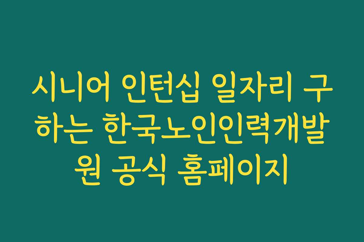 시니어 인턴십 일자리 구하는 한국노인인력개발원 공식 홈페이지