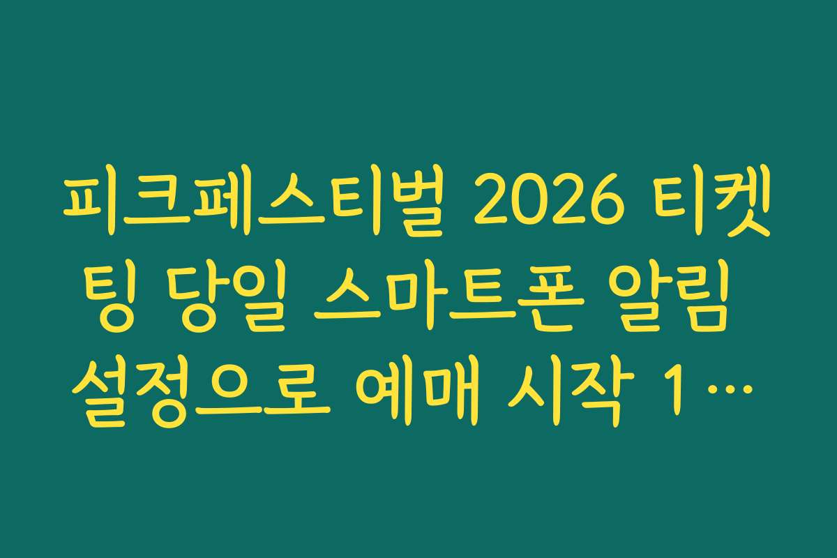 피크페스티벌 2026 티켓팅 당일 스마트폰 알림 설정으로 예매 시작 10초 전 알림 받기