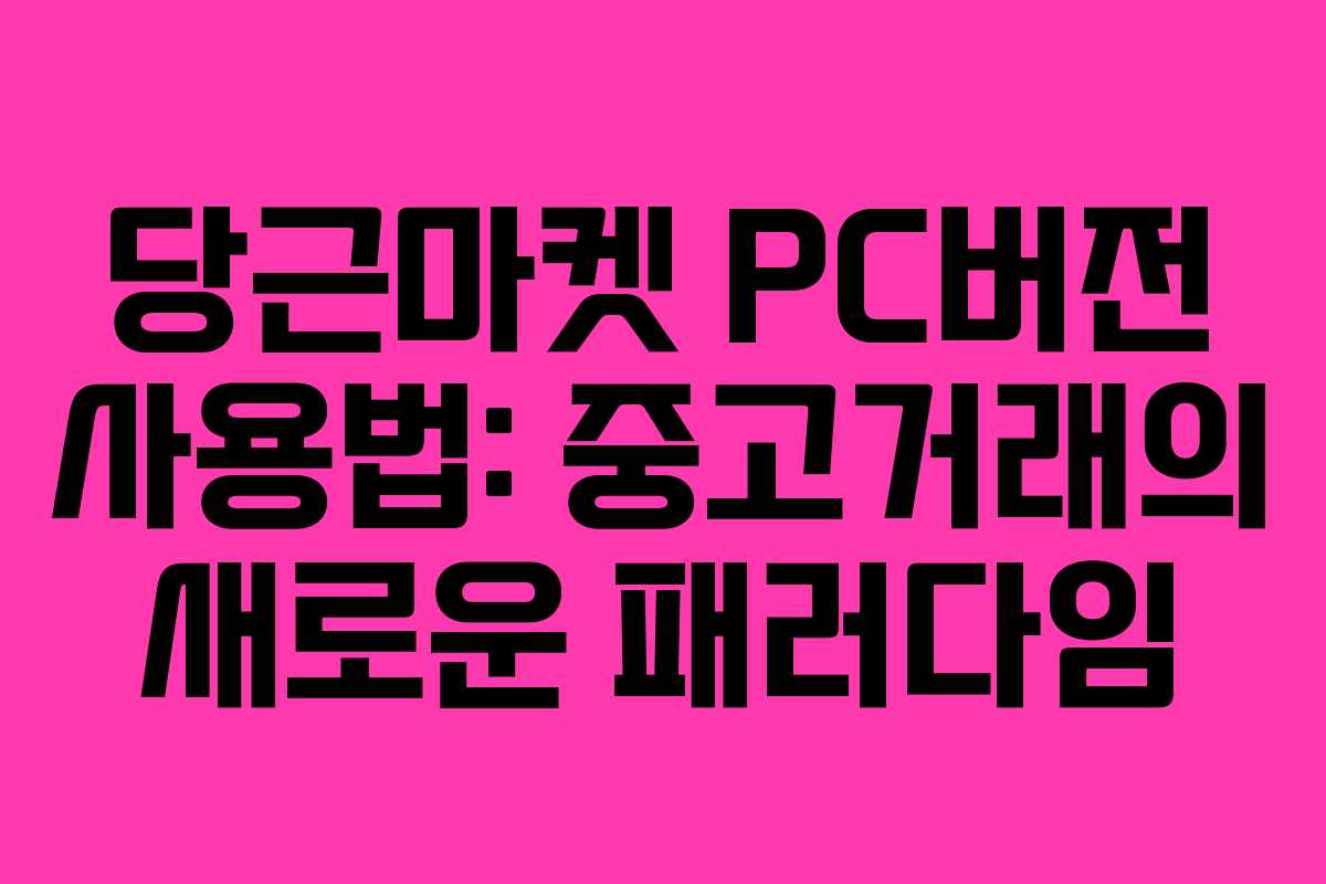 당근마켓 PC버전 사용법: 중고거래의 새로운 패러다임