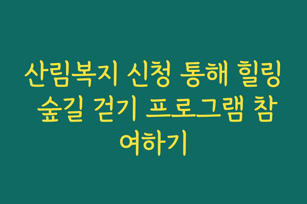 산림복지 신청 통해 힐링 숲길 걷기 프로그램 참여하기