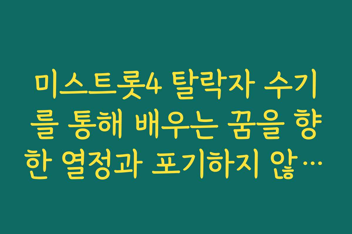 미스트롯4 탈락자 수기를 통해 배우는 꿈을 향한 열정과 포기하지 않는 마음