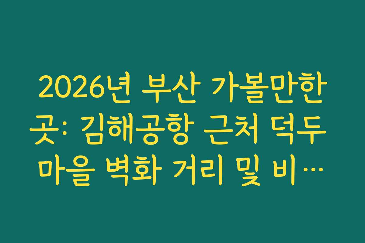 2026년 부산 가볼만한곳: 김해공항 근처 덕두 마을 벽화 거리 및 비행기 촬영 명당