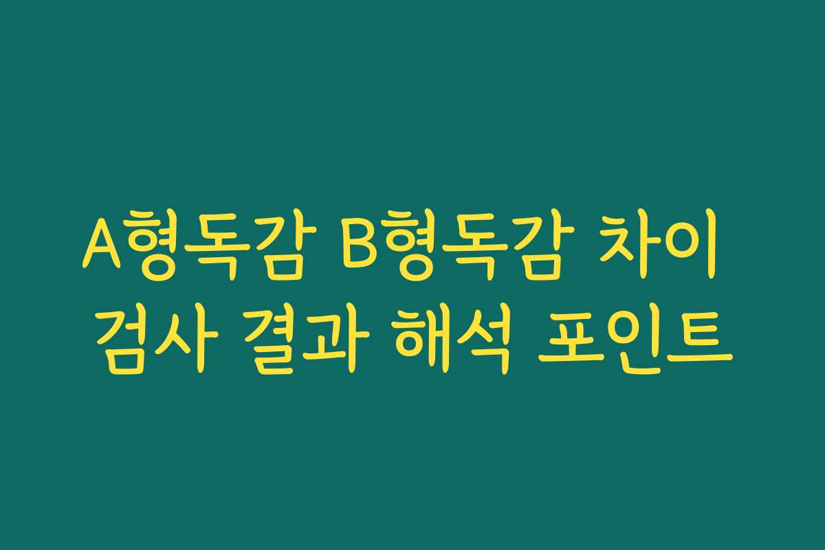 A형독감 B형독감 차이 검사 결과 해석 포인트
