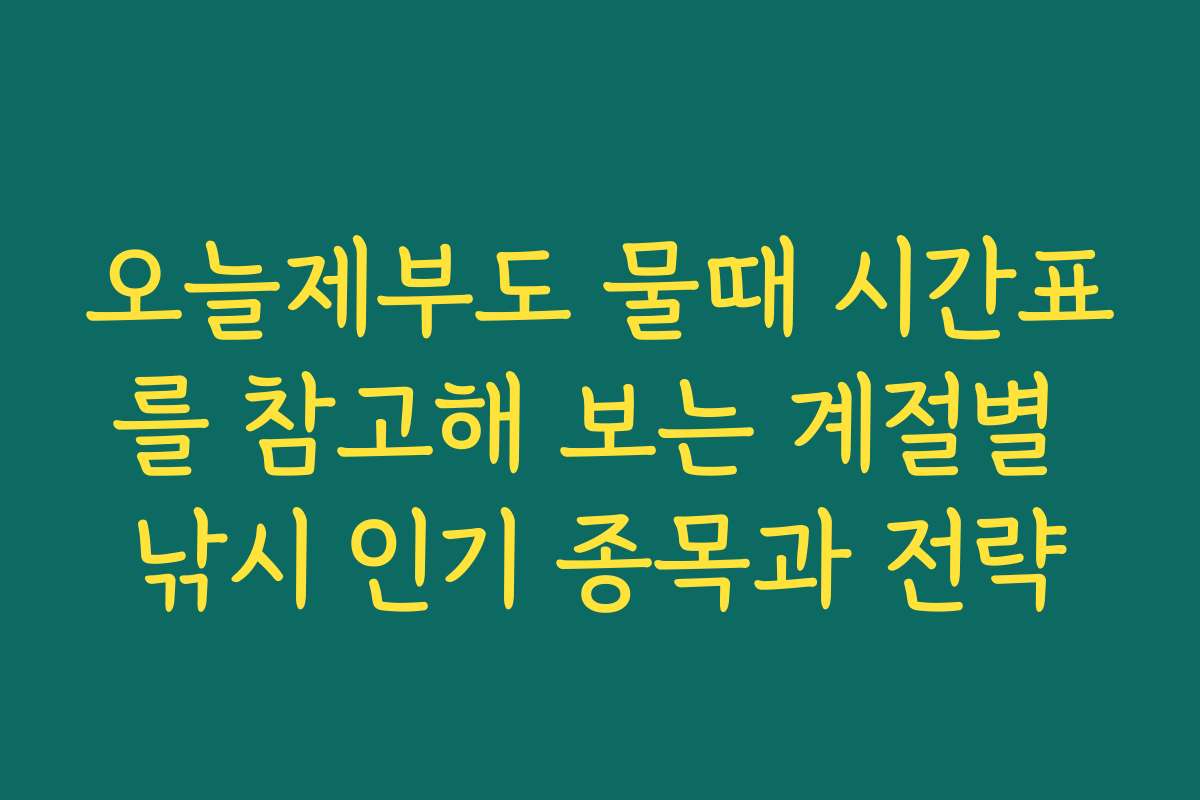 오늘제부도 물때 시간표를 참고해 보는 계절별 낚시 인기 종목과 전략