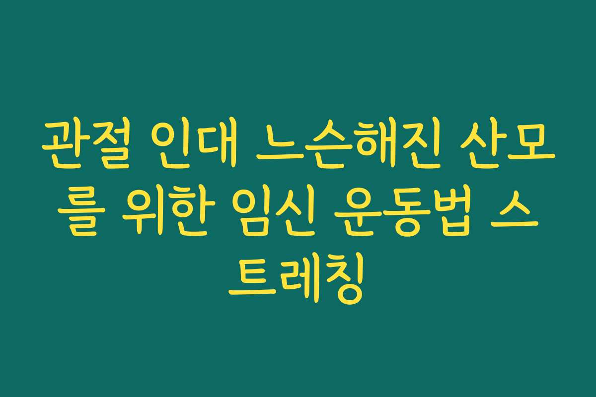 관절 인대 느슨해진 산모를 위한 임신 운동법 스트레칭