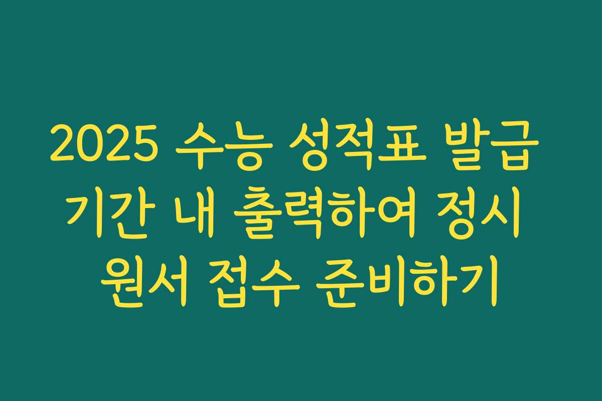 2025 수능 성적표 발급 기간 내 출력하여 정시 원서 접수 준비하기