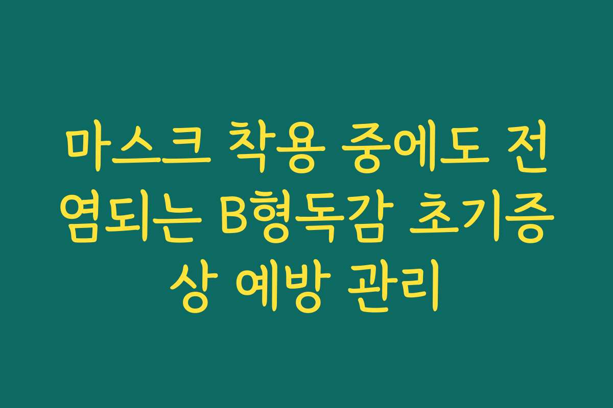 마스크 착용 중에도 전염되는 B형독감 초기증상 예방 관리