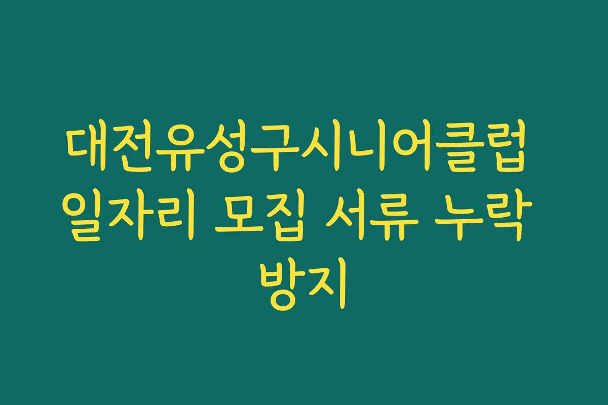 대전유성구시니어클럽 일자리 모집 서류 누락 방지