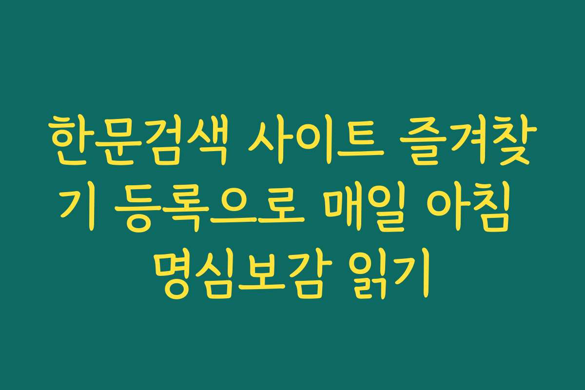 한문검색 사이트 즐겨찾기 등록으로 매일 아침 명심보감 읽기