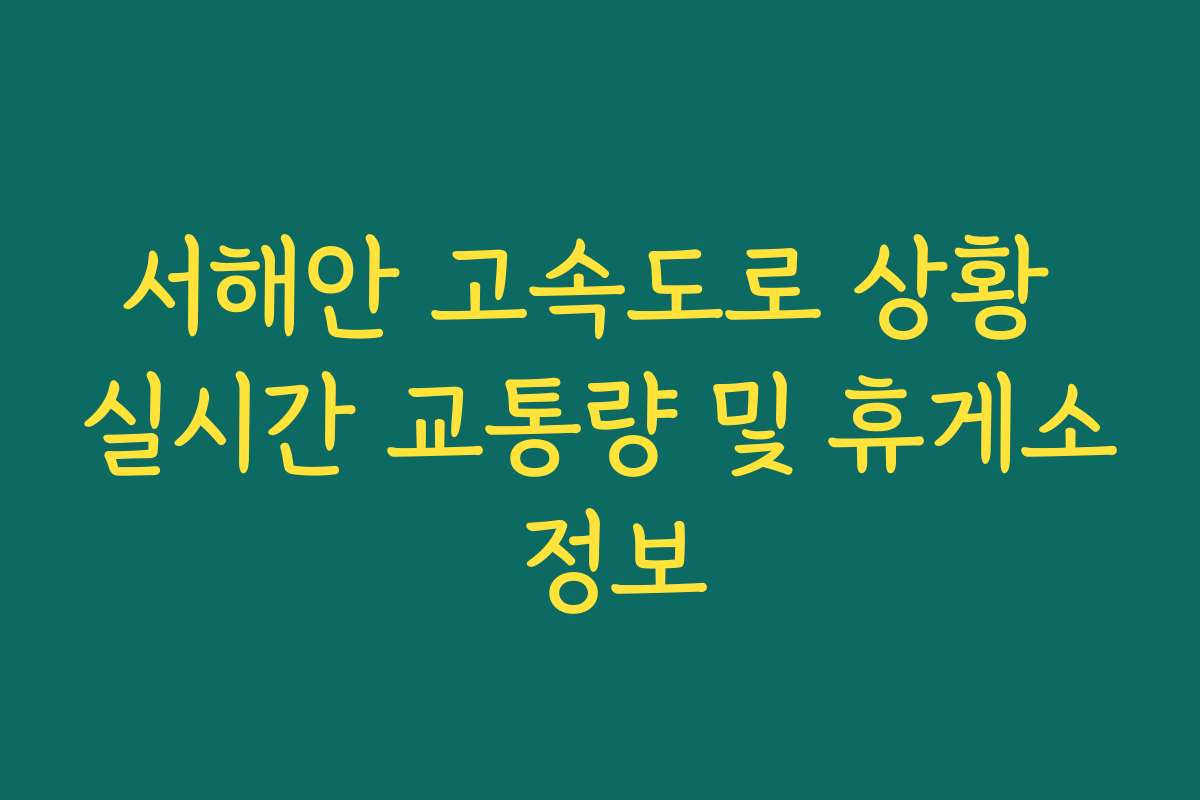 서해안 고속도로 상황 실시간 교통량 및 휴게소 정보